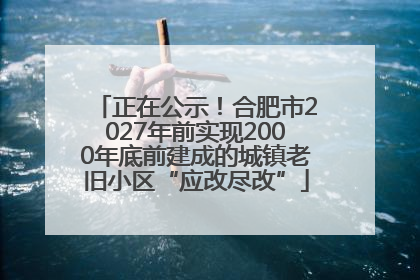 正在公示！合肥市2027年前实现2000年底前建成的城镇老旧小区“应改尽改”