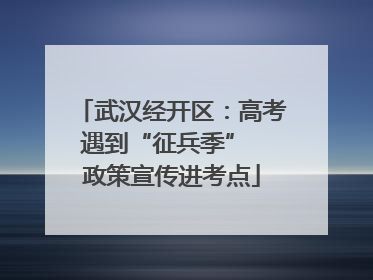 武汉经开区：高考遇到“征兵季”  政策宣传进考点
