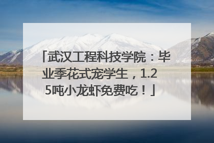 武汉工程科技学院：毕业季花式宠学生，1.25吨小龙虾免费吃！