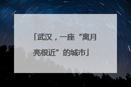 武汉，一座“离月亮很近”的城市