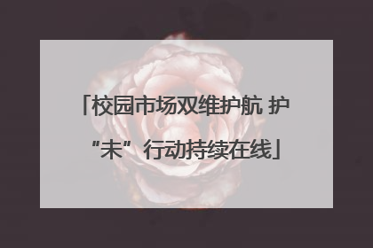 校园市场双维护航 护“未”行动持续在线
