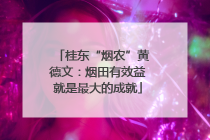 桂东“烟农”黄德文：烟田有效益就是最大的成就
