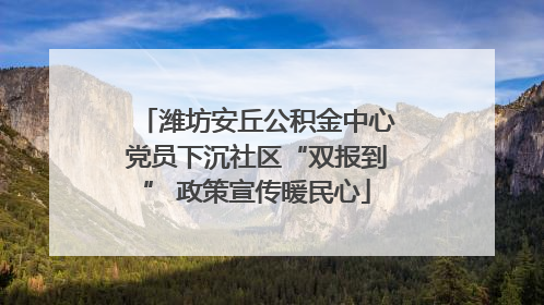 潍坊安丘公积金中心党员下沉社区“双报到” 政策宣传暖民心