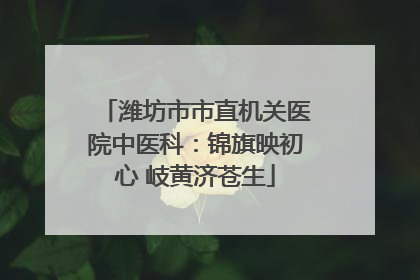 潍坊市市直机关医院中医科：锦旗映初心 岐黄济苍生