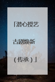 潜心授艺 古剧焕新（传承）