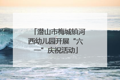 潜山市梅城镇河西幼儿园开展“六一”庆祝活动