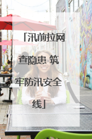 汛前拉网查隐患 筑牢防汛安全线