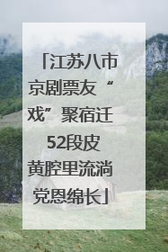 江苏八市京剧票友“戏”聚宿迁 52段皮黄腔里流淌党恩绵长