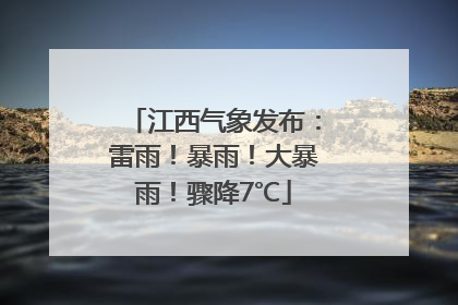 江西气象发布：雷雨！暴雨！大暴雨！骤降7℃