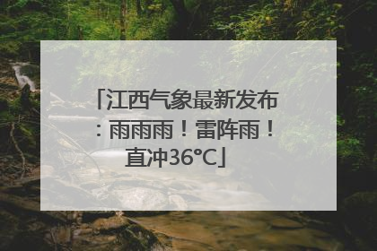 江西气象最新发布：雨雨雨！雷阵雨！直冲36°C