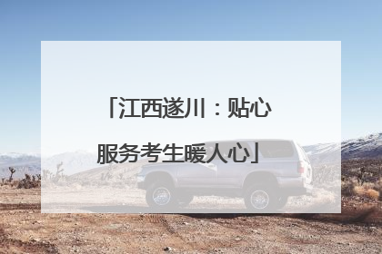 江西遂川：贴心服务考生暖人心