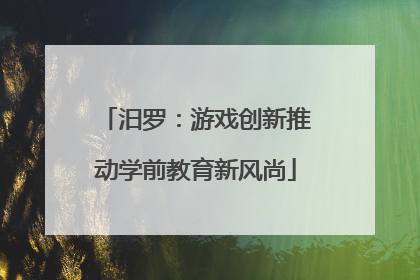 汨罗：游戏创新推动学前教育新风尚