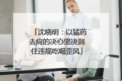 沈晓明：以猛药去疴的决心坚决刹住违规吃喝歪风