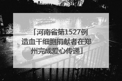河南省第1527例造血干细胞捐献者在郑州完成爱心传递