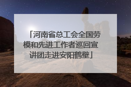 河南省总工会全国劳模和先进工作者巡回宣讲团走进安阳鹤壁