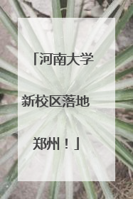 河南大学新校区落地郑州！