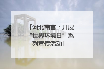 河北南宫：开展“世界环境日”系列宣传活动