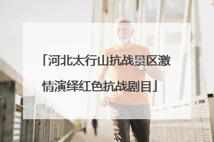 河北太行山抗战景区激情演绎红色抗战剧目