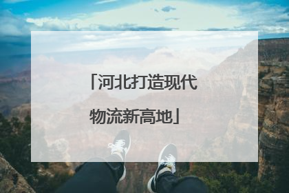 河北打造现代物流新高地