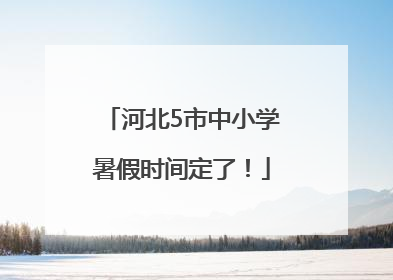 河北5市中小学暑假时间定了！