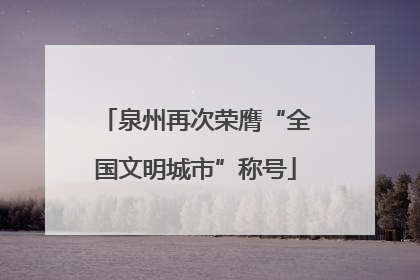 泉州再次荣膺“全国文明城市”称号