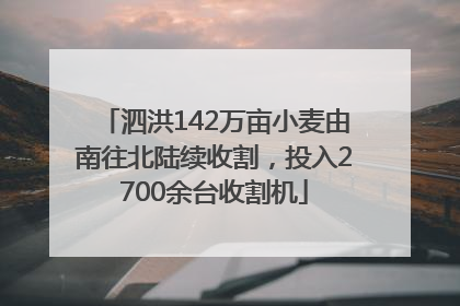 泗洪142万亩小麦由南往北陆续收割，投入2700余台收割机