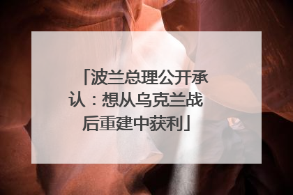 波兰总理公开承认：想从乌克兰战后重建中获利