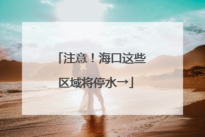 注意！海口这些区域将停水→