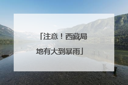 注意！西藏局地有大到暴雨