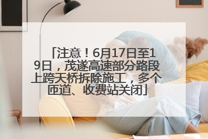 注意！6月17日至19日，茂遂高速部分路段上跨天桥拆除施工，多个匝道、收费站关闭
