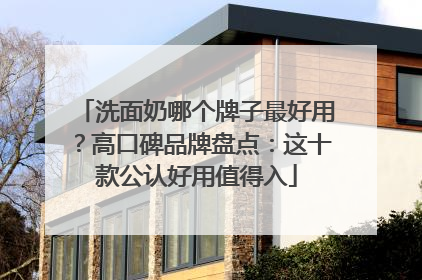 洗面奶哪个牌子最好用？高口碑品牌盘点：这十款公认好用值得入