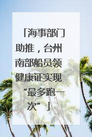 海事部门助推，台州南部船员领健康证实现“最多跑一次”