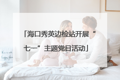 海口秀英边检站开展“七一”主题党日活动