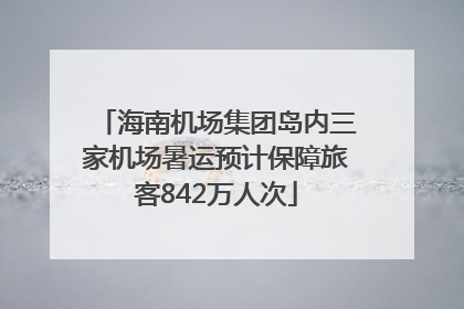 海南机场集团岛内三家机场暑运预计保障旅客842万人次