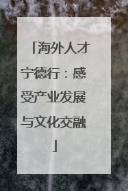 海外人才宁德行：感受产业发展与文化交融
