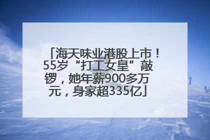 海天味业港股上市！55岁“打工女皇”敲锣，她年薪900多万元，身家超335亿