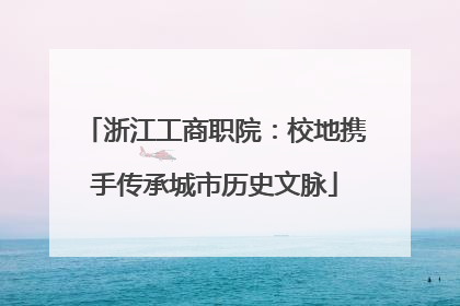 浙江工商职院：校地携手传承城市历史文脉