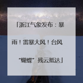浙江气象发布：暴雨！雷暴大风！台风“蝴蝶”残云抵达