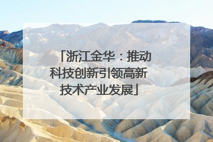浙江金华：推动科技创新引领高新技术产业发展