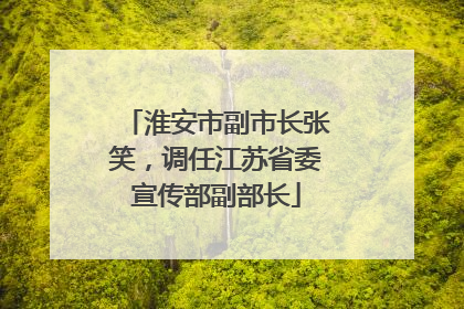 淮安市副市长张笑，调任江苏省委宣传部副部长