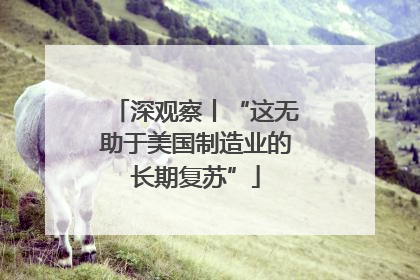 深观察丨“这无助于美国制造业的长期复苏”