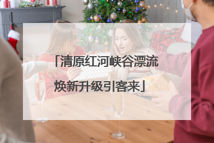 清原红河峡谷漂流焕新升级引客来