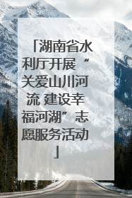 湖南省水利厅开展“关爱山川河流 建设幸福河湖”志愿服务活动