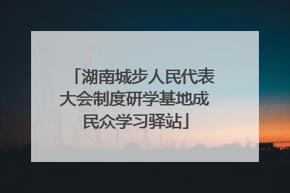 湖南城步人民代表大会制度研学基地成民众学习驿站