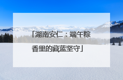 湖南安仁：端午粽香里的藏蓝坚守
