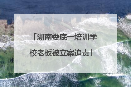 湖南娄底一培训学校老板被立案追责