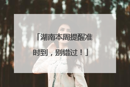 湖南本周提醒准时到，别错过！