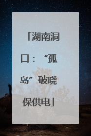 湖南洞口：“孤岛”破晓保供电