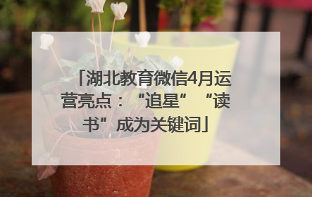 湖北教育微信4月运营亮点：“追星”“读书”成为关键词