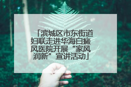 滨城区市东街道妇联走进华海白癜风医院开展“家风润新”宣讲活动